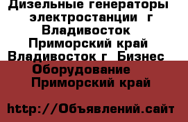 Дизельные генераторы (электростанции) г.Владивосток - Приморский край, Владивосток г. Бизнес » Оборудование   . Приморский край